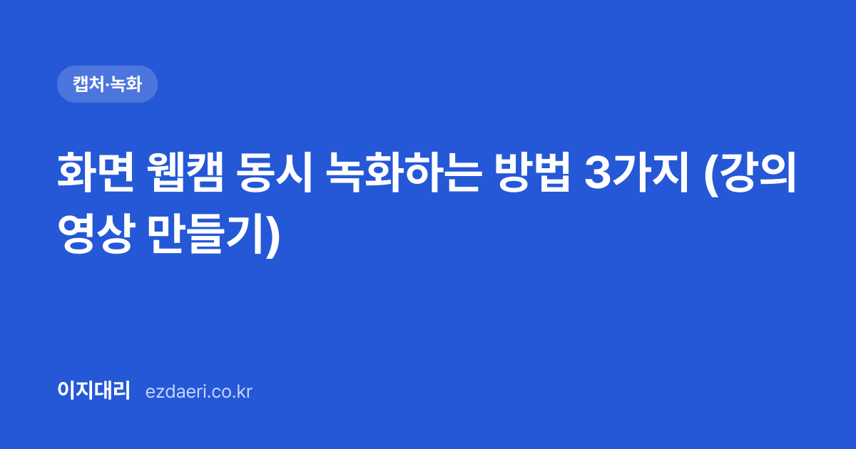화면 웹캠 동시 녹화하는 방법 3가지 (강의 영상 만들기) 대표 이미지